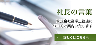 社長の言葉：株式会社高岸工務店についてご案内いたします